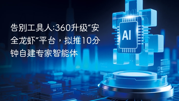 告别工具人:360升级“安全龙虾”平台，拟推10分钟自建专家智能体