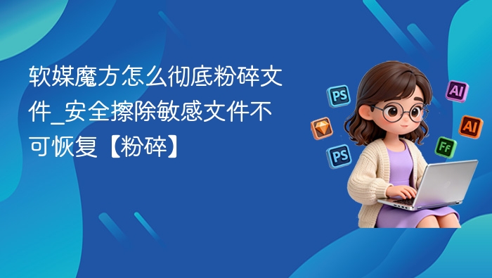 软媒魔方彻底粉碎文件方法