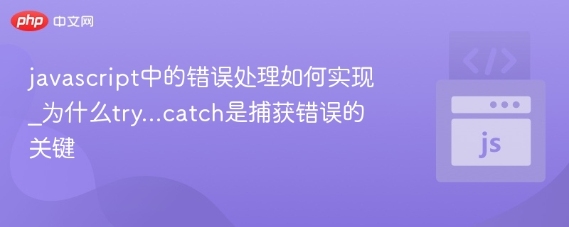 JavaScript错误处理如何实现？try...catch为何关键