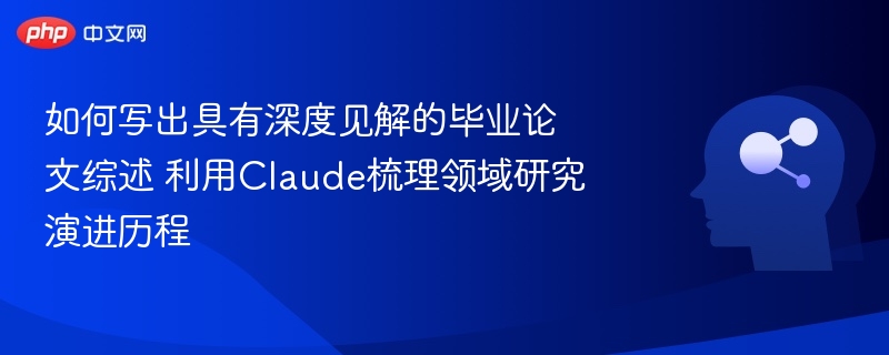 如何写出具有深度见解的毕业论文综述 利用Claude梳理领域研究演进历程