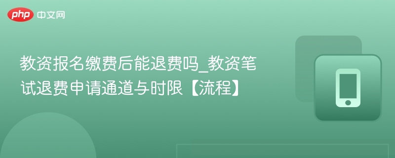 教资报名缴费能退费吗？退费流程详解