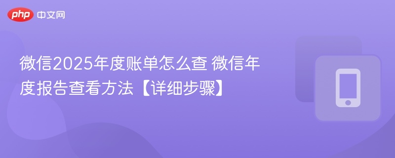 微信2025年度账单怎么查？步骤详解