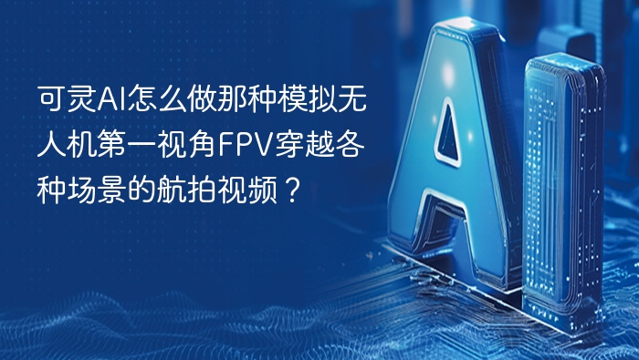 可灵AI如何制作FPV无人机穿越场景航拍视频？