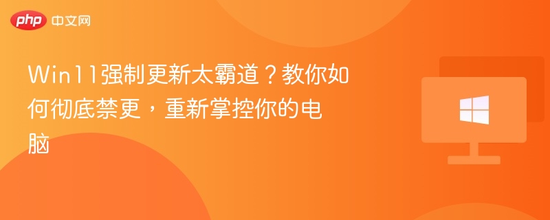 Win11强制更新怎么禁？教你彻底关闭更新