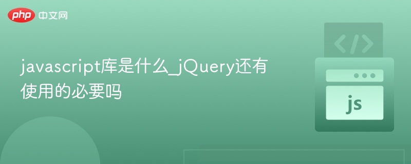 JavaScript库是什么？jQuery还值得用吗