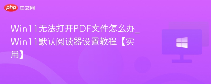 Win11打不开PDF？默认阅读器设置教程