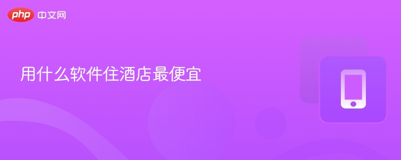 住酒店最便宜的软件推荐