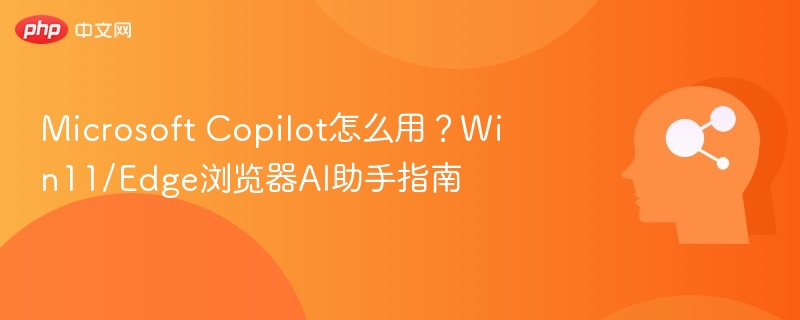 Microsoft Copilot怎么用？Win11 Edge AI助手教程
