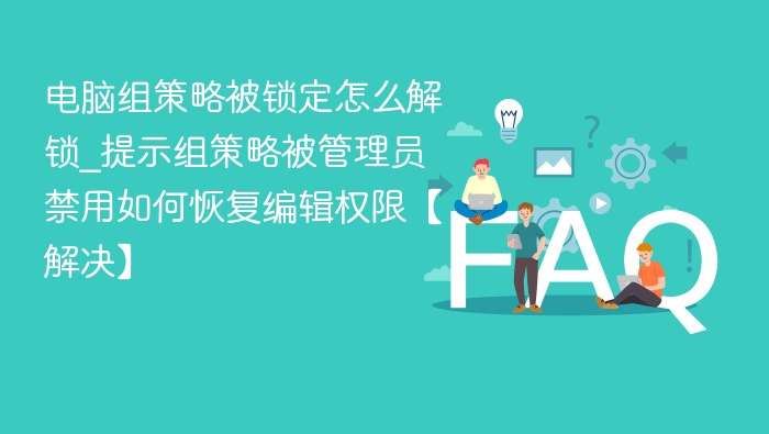 电脑组策略被锁定怎么解锁？管理员禁用如何恢复