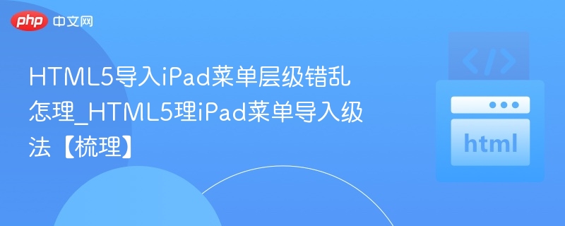 HTML5导入iPad菜单层级混乱怎么处理