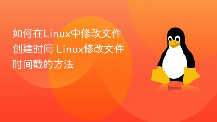 如何在Linux中修改文件创建时间 Linux修改文件时间戳的方法