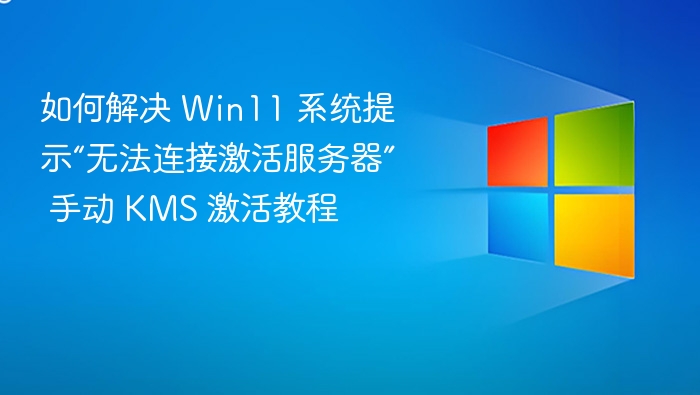 如何解决 Win11 系统提示“无法连接激活服务器” 手动 KMS 激活教程