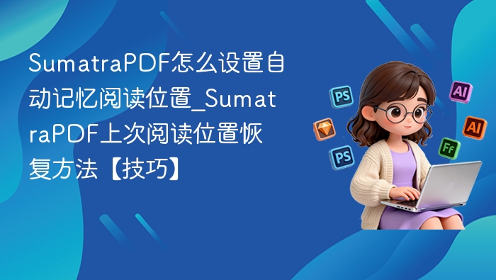 SumatraPDF怎么设置自动记忆阅读位置_SumatraPDF上次阅读位置恢复方法【技巧】