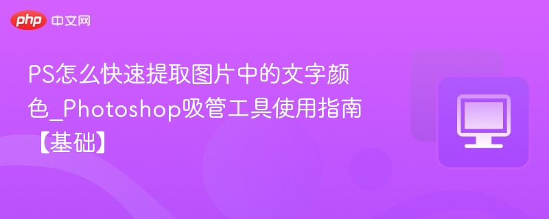 PS怎么快速提取图片中的文字颜色_Photoshop吸管工具使用指南【基础】