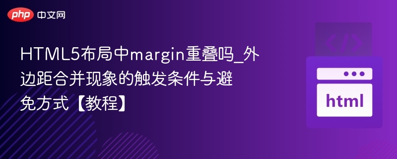 HTML5布局中margin重叠吗_外边距合并现象的触发条件与避免方式【教程】
