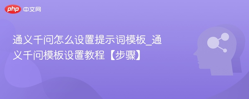 通义千问怎么设置提示词模板_通义千问模板设置教程【步骤】