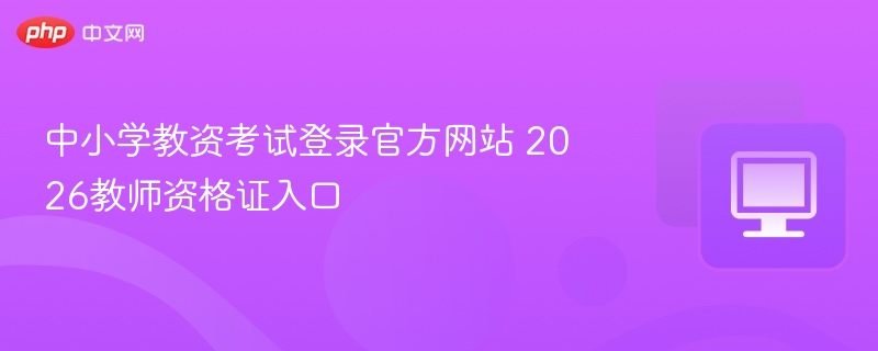 中小学教资考试登录官方网站 2026教师资格证入口