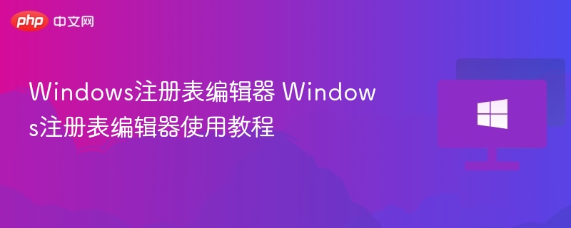 Windows注册表编辑器 Windows注册表编辑器使用教程