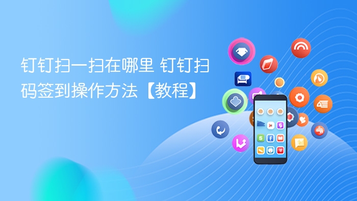 钉钉扫一扫在哪里 钉钉扫码签到操作方法【教程】