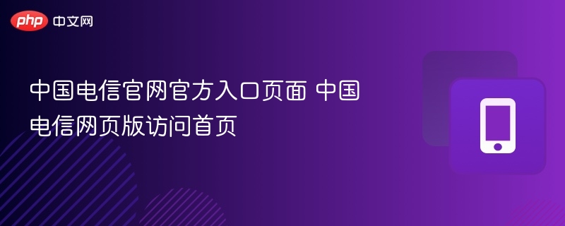 中国电信官网官方入口页面 中国电信网页版访问首页