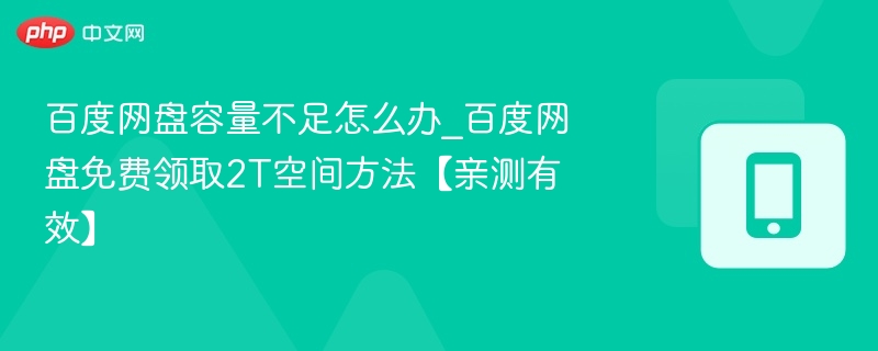 百度网盘容量不足怎么办_百度网盘免费领取2T空间方法【亲测有效】