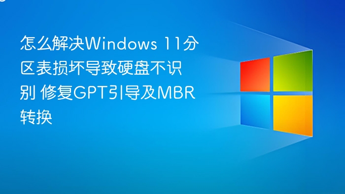 怎么解决Windows 11分区表损坏导致硬盘不识别 修复GPT引导及MBR转换