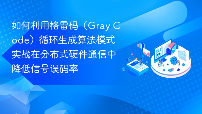 如何利用格雷码（Gray Code）循环生成算法模式实战在分布式硬件通信中降低信号误码率