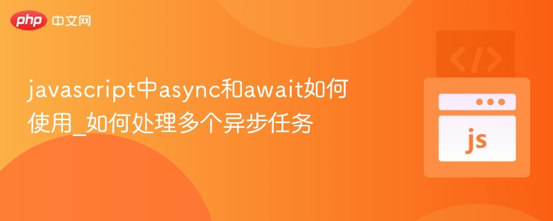 javascript中async和await如何使用_如何处理多个异步任务