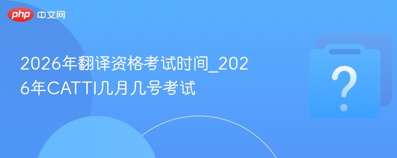2026年翻译资格考试时间_2026年CATTI几月几号考试