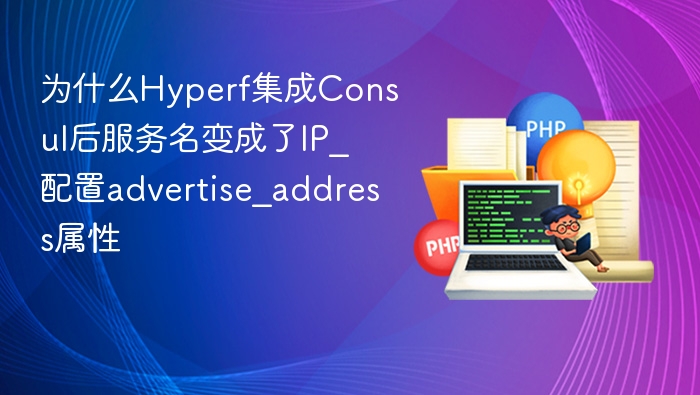 Hyperf集成Consul后服务名变IP，如何配置advertise_address属性？