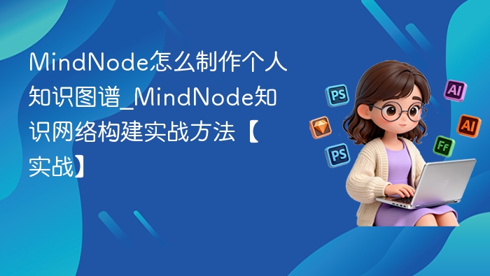 MindNode怎么制作个人知识图谱_MindNode知识网络构建实战方法【实战】