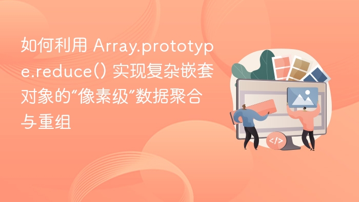 如何利用 Array.prototype.reduce() 实现复杂嵌套对象的“像素级”数据聚合与重组