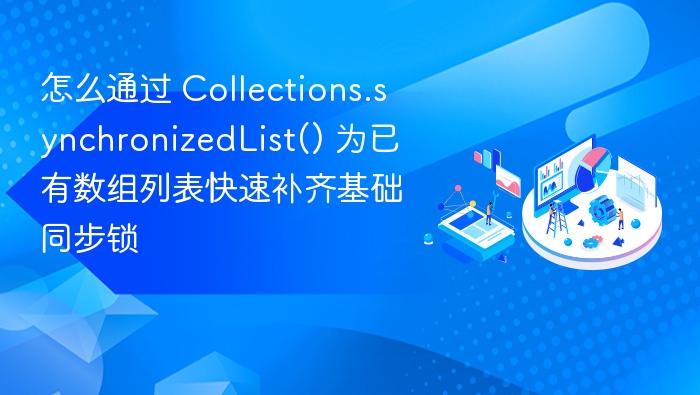 怎么通过 Collections.synchronizedList() 为已有数组列表快速补齐基础同步锁
