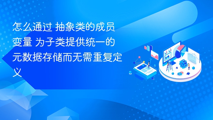 通过抽象类的成员变量为子类提供统一元数据存储，是一种常见的面向对象设计模式，能够减少重复代码并提高代码的可维护性。以下是一个清晰、结构化的解释：一、问题背景在实际开发中，我们经常需要在多个子类中存储一些统一的元数据（如：ID、名称、描述、创建时间等），这些信息可能被多个子类使用。如果每个子类都单独定义这些字段，会导致代码冗余、难以维护。二、解决方案：使用抽象类封装公共元数据我们可以定义一个抽象类，