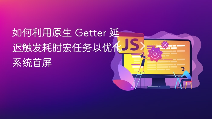 如何利用原生 Getter 延迟触发耗时宏任务以优化系统首屏