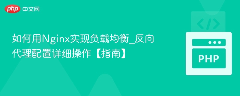 如何用Nginx实现负载均衡_反向代理配置详细操作【指南】
