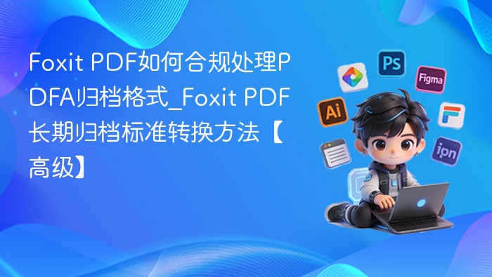 Foxit PDF合规处理PDFA归档方法