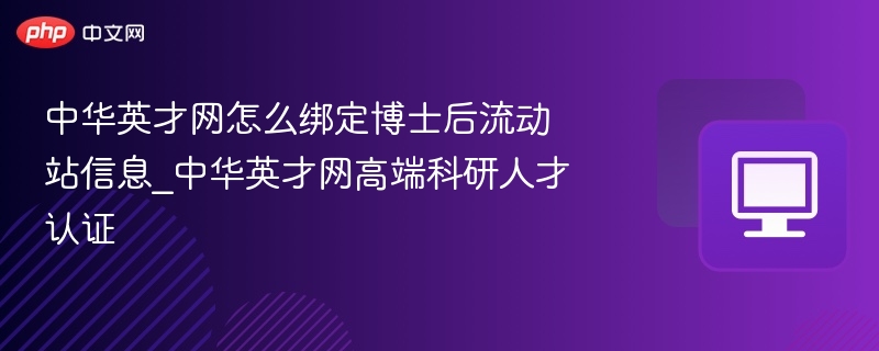 中华英才网怎么绑定博士后流动站信息_中华英才网高端科研人才认证