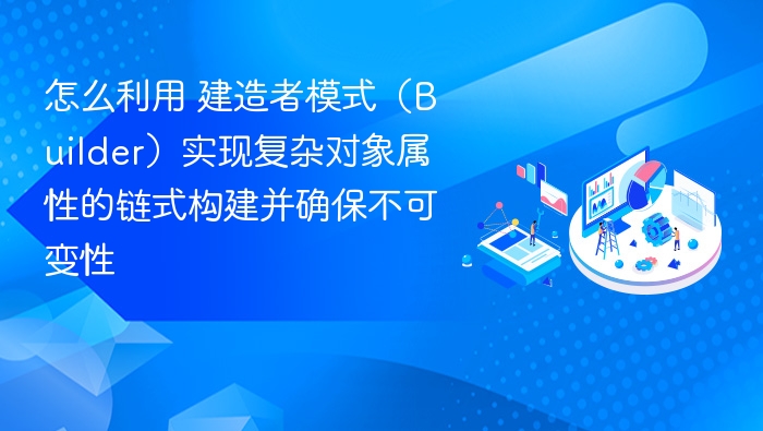 怎么利用 建造者模式（Builder）实现复杂对象属性的链式构建并确保不可变性