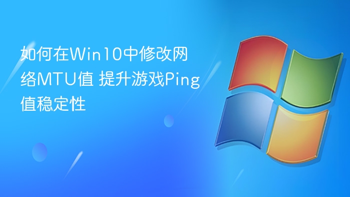 Win10修改MTU提升游戏网络稳定性