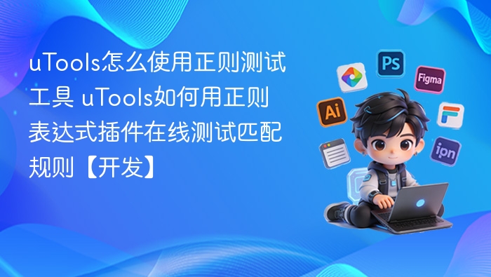 uTools怎么使用正则测试工具 uTools如何用正则表达式插件在线测试匹配规则【开发】