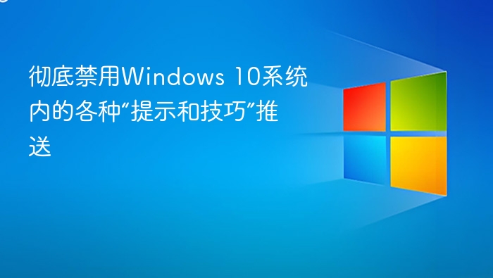 彻底禁用Windows 10系统内的各种“提示和技巧”推送