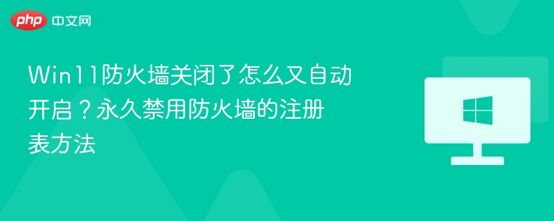 Win11防火墙自动开启怎么关？注册表永久禁用教程