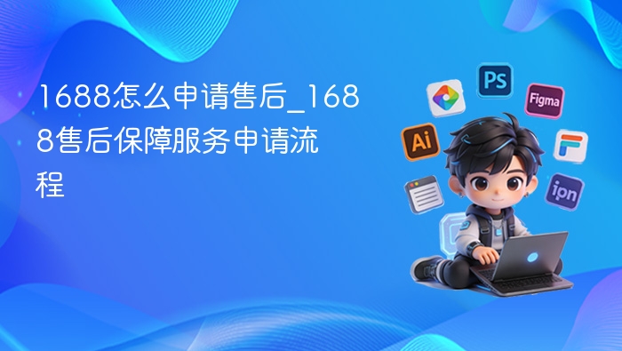 1688怎么申请售后_1688售后保障服务申请流程