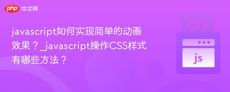 javascript如何实现简单的动画效果？_javascript操作CSS样式有哪些方法？