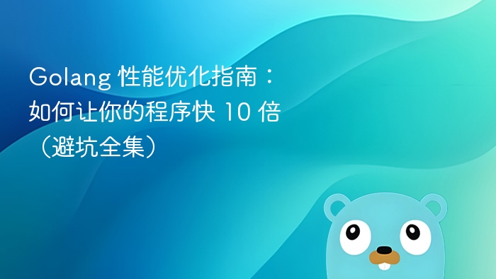 Golang 性能优化指南：如何让你的程序快 10 倍（避坑全集）