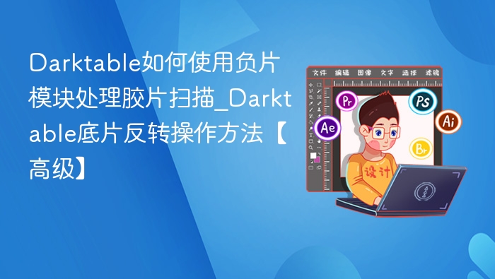 Darktable负片处理教程及反转操作详解