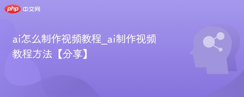 ai怎么制作视频教程_ai制作视频教程方法【分享】