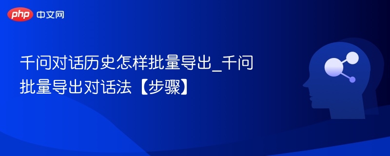 千问对话历史怎样批量导出_千问批量导出对话法【步骤】