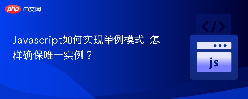 JavaScript单例模式实现与实例唯一性保障